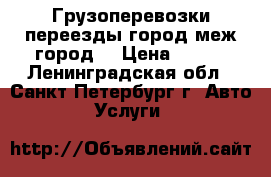 Грузоперевозки,переезды,город,меж город. › Цена ­ 500 - Ленинградская обл., Санкт-Петербург г. Авто » Услуги   